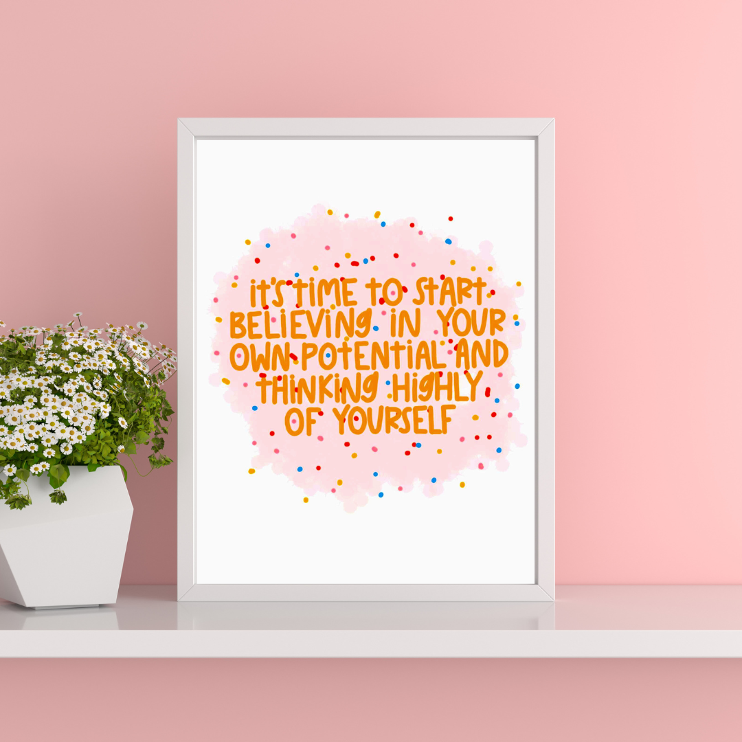 It's time to start believing in your own potential and thinking highly of yourself | A4 art print | Motivational quote